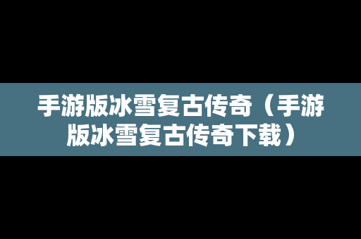 手游版冰雪复古传奇（手游版冰雪复古传奇下载）