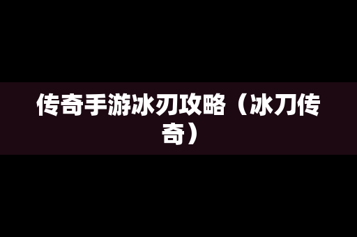 传奇手游冰刃攻略（冰刀传奇）