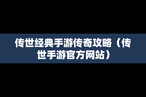 传世经典手游传奇攻略（传世手游官方网站）