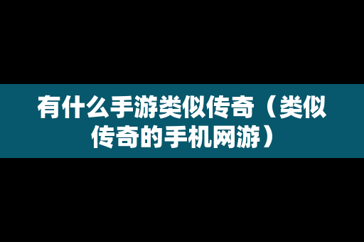 有什么手游类似传奇（类似传奇的手机网游）