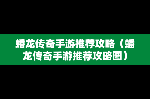 蟠龙传奇手游推荐攻略（蟠龙传奇手游推荐攻略图）