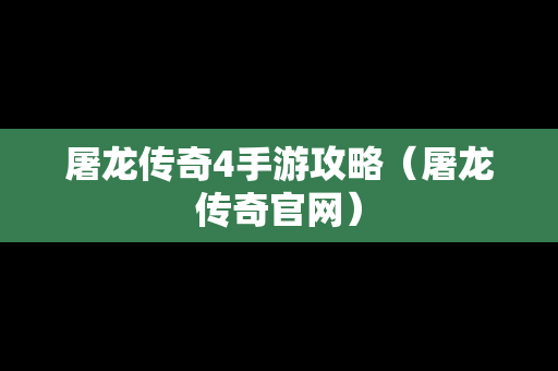 屠龙传奇4手游攻略（屠龙传奇官网）