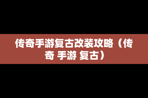 传奇手游复古改装攻略（传奇 手游 复古）