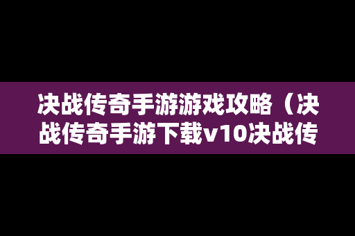 决战传奇手游游戏攻略（决战传奇手游下载v10决战传奇网游下载）
