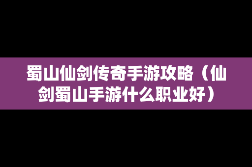 蜀山仙剑传奇手游攻略（仙剑蜀山手游什么职业好）