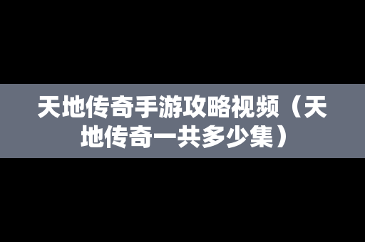 天地传奇手游攻略视频（天地传奇一共多少集）