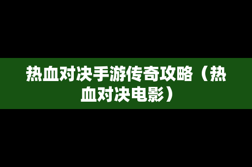 热血对决手游传奇攻略（热血对决电影）