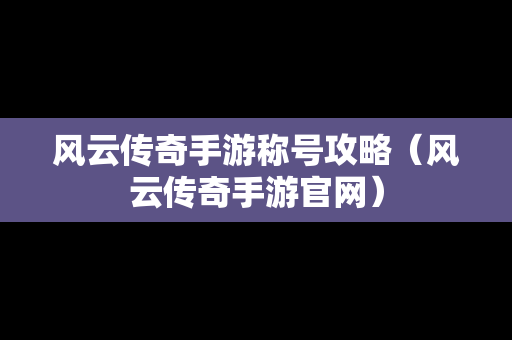 风云传奇手游称号攻略（风云传奇手游官网）