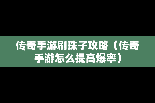 传奇手游刷珠子攻略（传奇手游怎么提高爆率）