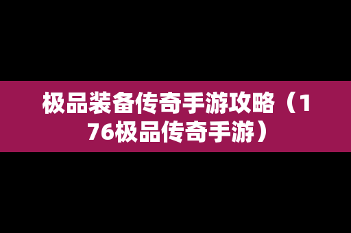 极品装备传奇手游攻略（176极品传奇手游）