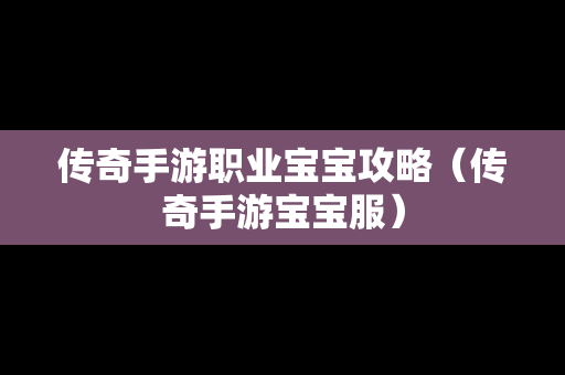 传奇手游职业宝宝攻略（传奇手游宝宝服）