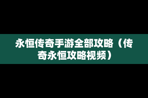 永恒传奇手游全部攻略（传奇永恒攻略视频）