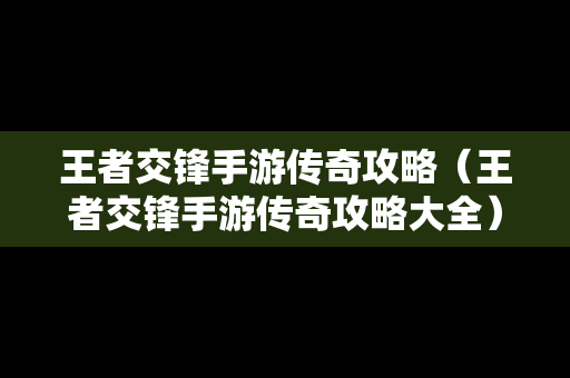 王者交锋手游传奇攻略（王者交锋手游传奇攻略大全）