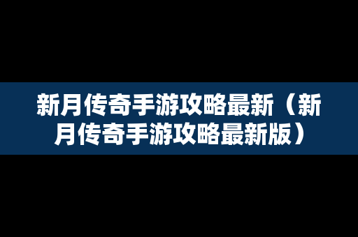 新月传奇手游攻略最新（新月传奇手游攻略最新版）