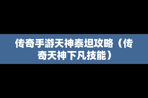 传奇手游天神泰坦攻略（传奇天神下凡技能）