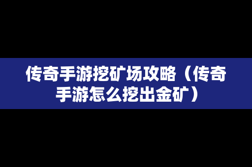 传奇手游挖矿场攻略（传奇手游怎么挖出金矿）