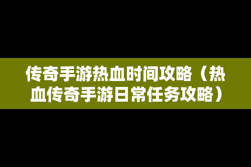 传奇手游热血时间攻略（热血传奇手游日常任务攻略）