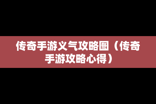 传奇手游义气攻略图（传奇手游攻略心得）