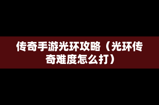 传奇手游光环攻略（光环传奇难度怎么打）
