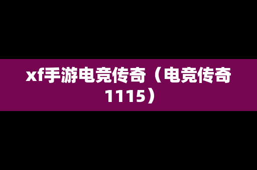 xf手游电竞传奇（电竞传奇1115）