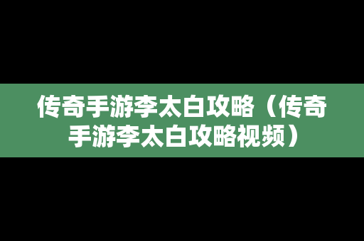 传奇手游李太白攻略（传奇手游李太白攻略视频）