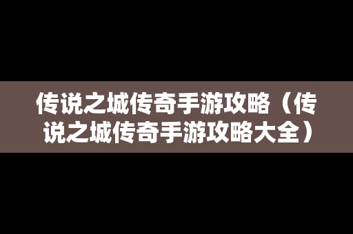 传说之城传奇手游攻略（传说之城传奇手游攻略大全）