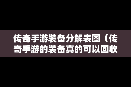 传奇手游装备分解表图（传奇手游的装备真的可以回收赚钱吗）