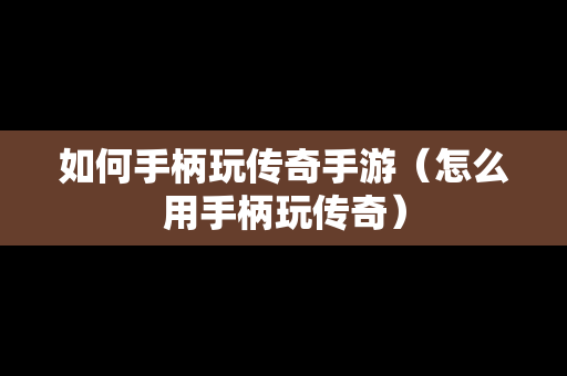 如何手柄玩传奇手游（怎么用手柄玩传奇）