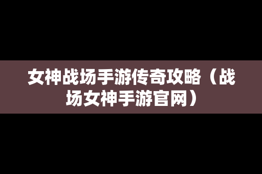 女神战场手游传奇攻略（战场女神手游官网）