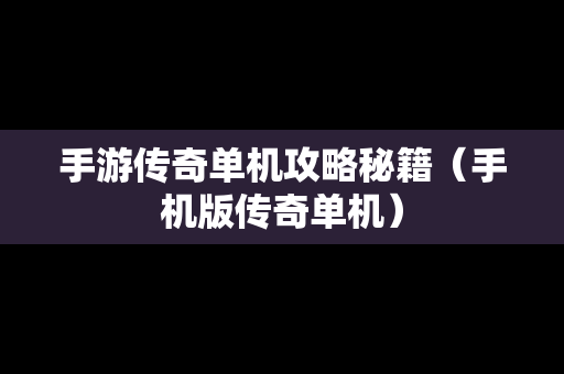 手游传奇单机攻略秘籍（手机版传奇单机）
