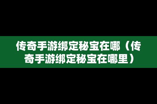 传奇手游绑定秘宝在哪（传奇手游绑定秘宝在哪里）