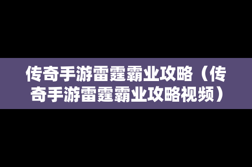 传奇手游雷霆霸业攻略（传奇手游雷霆霸业攻略视频）
