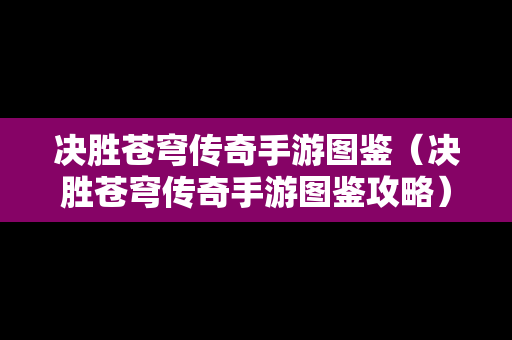 决胜苍穹传奇手游图鉴（决胜苍穹传奇手游图鉴攻略）