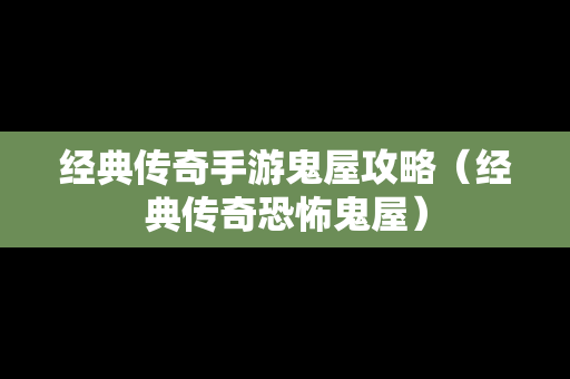 经典传奇手游鬼屋攻略（经典传奇恐怖鬼屋）