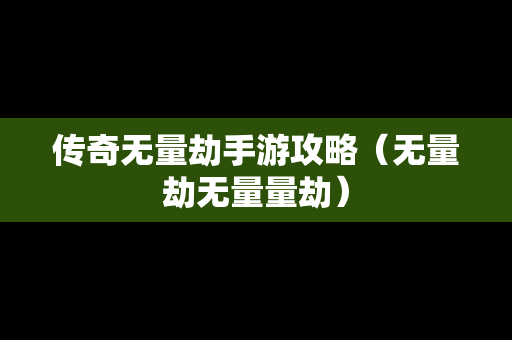 传奇无量劫手游攻略（无量劫无量量劫）