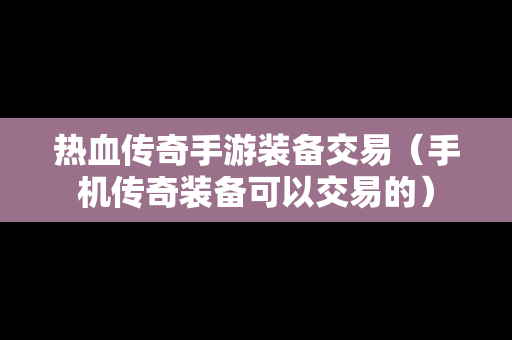 热血传奇手游装备交易（手机传奇装备可以交易的）
