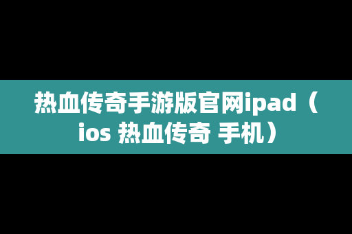 热血传奇手游版官网ipad（ios 热血传奇 手机）