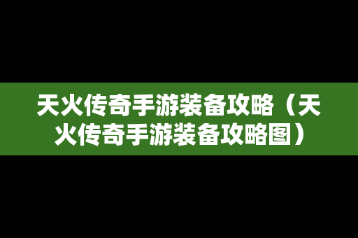 天火传奇手游装备攻略（天火传奇手游装备攻略图）