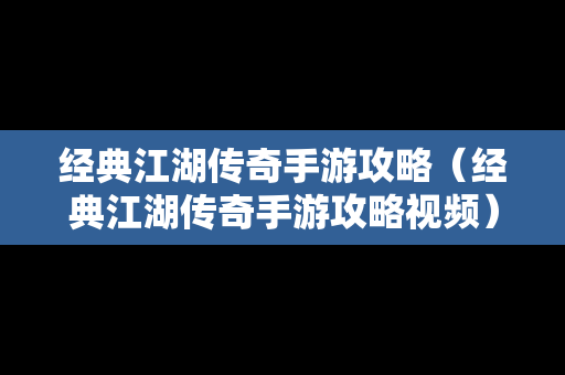 经典江湖传奇手游攻略（经典江湖传奇手游攻略视频）
