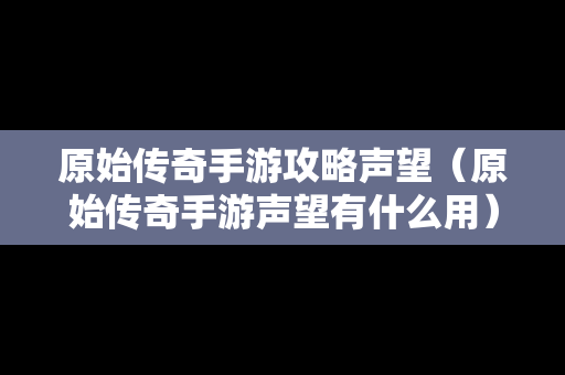 原始传奇手游攻略声望（原始传奇手游声望有什么用）