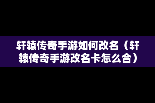 轩辕传奇手游如何改名（轩辕传奇手游改名卡怎么合）