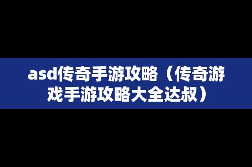 asd传奇手游攻略（传奇游戏手游攻略大全达叔）