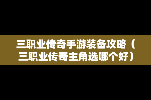 三职业传奇手游装备攻略（三职业传奇主角选哪个好）