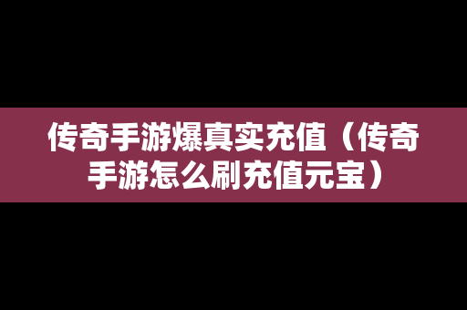 传奇手游爆真实充值（传奇手游怎么刷充值元宝）