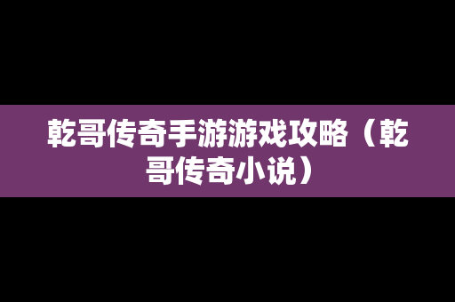 乾哥传奇手游游戏攻略（乾哥传奇小说）