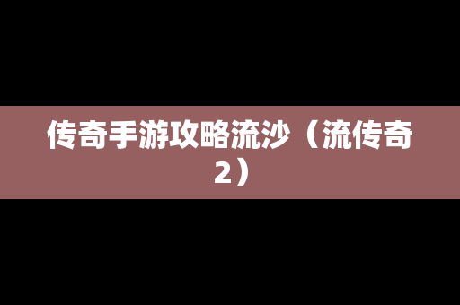 传奇手游攻略流沙（流传奇2）