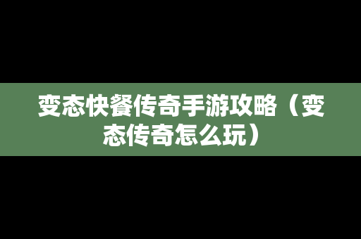 变态快餐传奇手游攻略（变态传奇怎么玩）