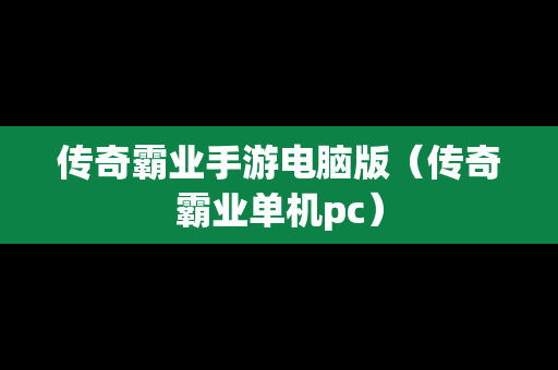 传奇霸业手游电脑版（传奇霸业单机pc）