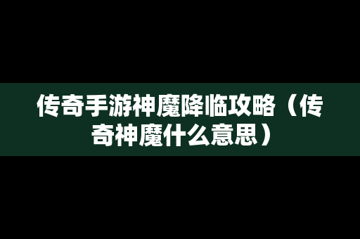 传奇手游神魔降临攻略（传奇神魔什么意思）