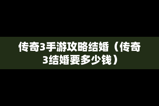 传奇3手游攻略结婚（传奇3结婚要多少钱）
